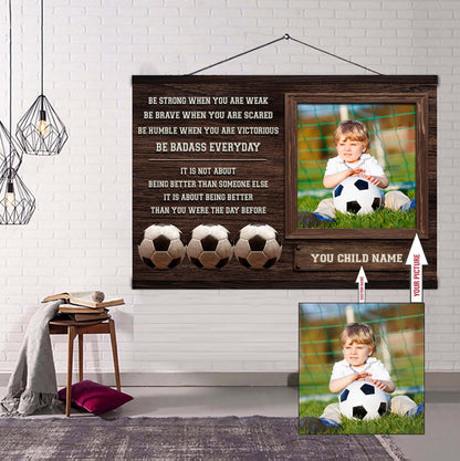 Soccer Personalized Picture And Name Be Strong When You Are Weak Be Badass Everyday It's Not About Being Better Than Someone Else It's About Being Better Than You Were The Day Before