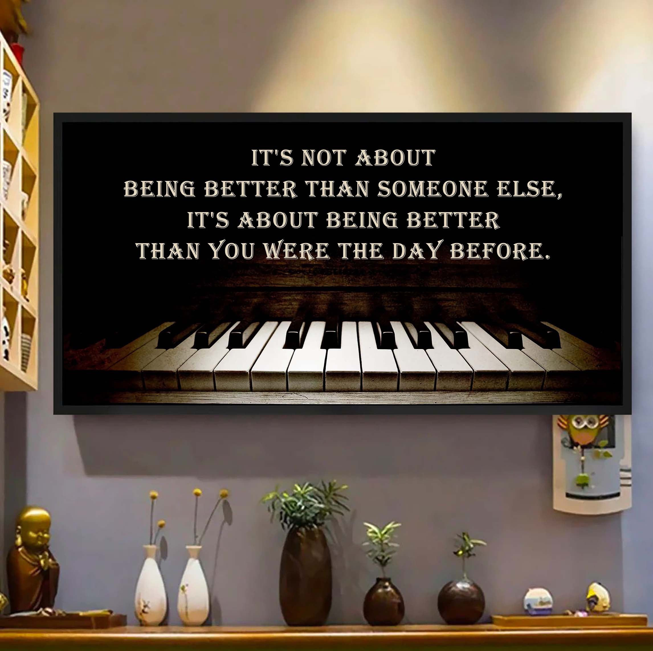 Piano It is Not About Being Better Than Someone Else It Is About Being Better Than You Were The Day Before